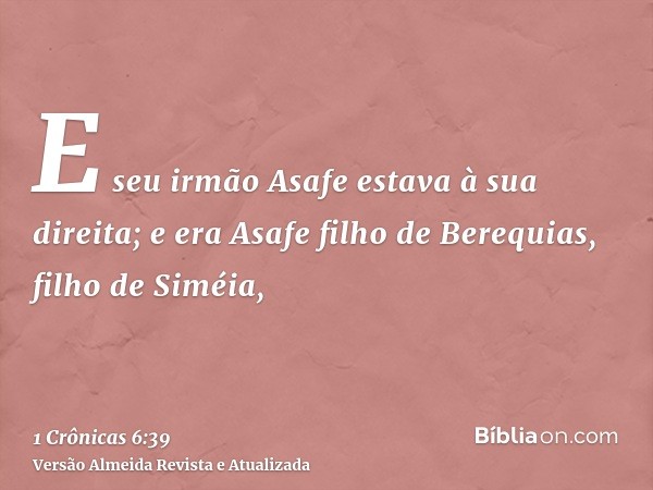 E seu irmão Asafe estava à sua direita; e era Asafe filho de Berequias, filho de Siméia,