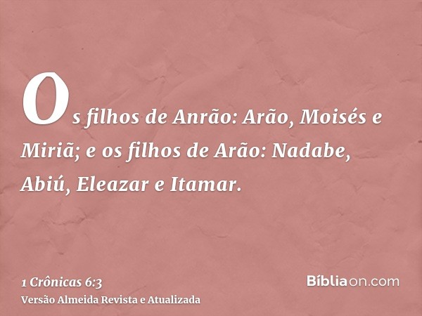 Os filhos de Anrão: Arão, Moisés e Miriã; e os filhos de Arão: Nadabe, Abiú, Eleazar e Itamar.