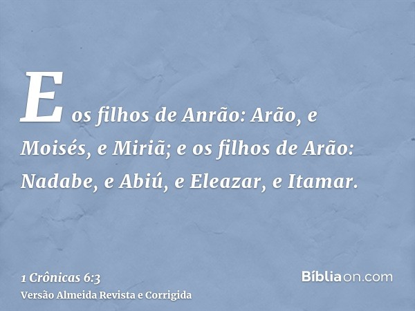 E os filhos de Anrão: Arão, e Moisés, e Miriã; e os filhos de Arão: Nadabe, e Abiú, e Eleazar, e Itamar.