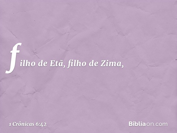 filho de Etã, filho de Zima, -- 1 Crônicas 6:42