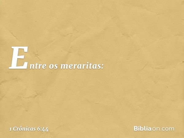 Entre os meraritas: -- 1 Crônicas 6:44