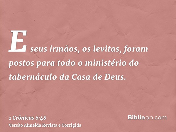 E seus irmãos, os levitas, foram postos para todo o ministério do tabernáculo da Casa de Deus.