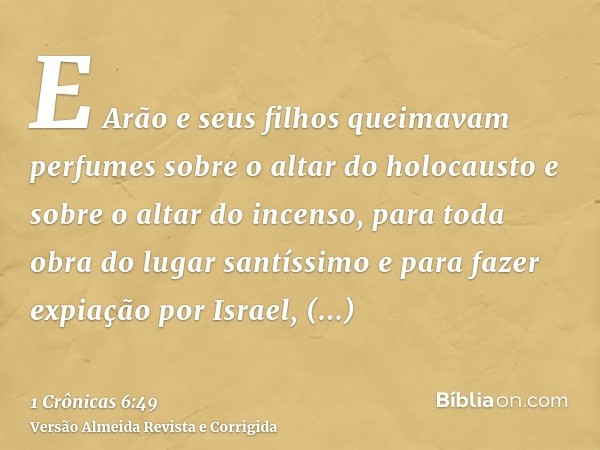 E Arão e seus filhos queimavam perfumes sobre o altar do holocausto e sobre o altar do incenso, para toda obra do lugar santíssimo e para fazer expiação por Isr