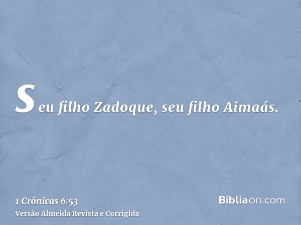seu filho Zadoque, seu filho Aimaás.