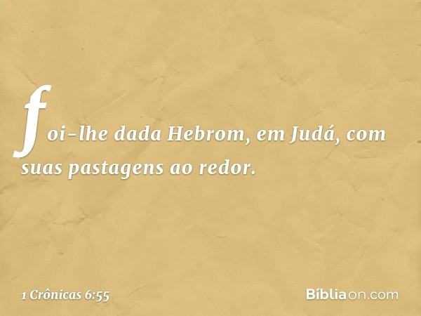 foi-lhe dada Hebrom, em Judá, com suas pastagens ao redor. -- 1 Crônicas 6:55