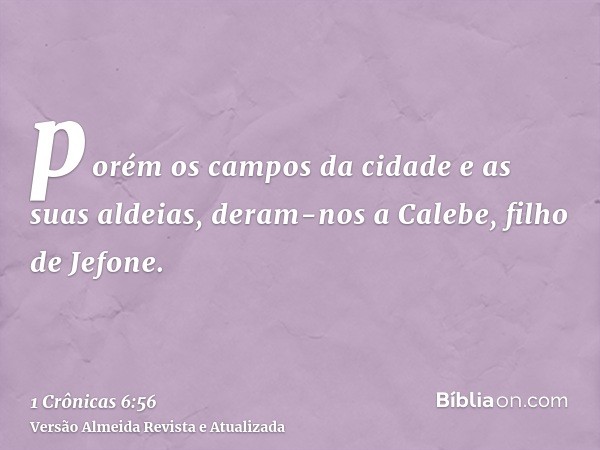 porém os campos da cidade e as suas aldeias, deram-nos a Calebe, filho de Jefone.