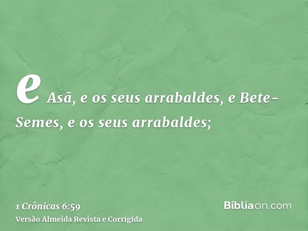 e Asã, e os seus arrabaldes, e Bete-Semes, e os seus arrabaldes;