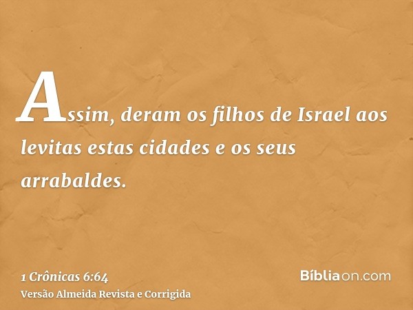 Assim, deram os filhos de Israel aos levitas estas cidades e os seus arrabaldes.