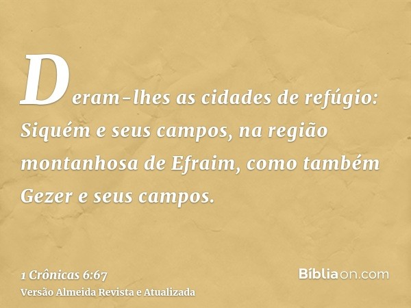 Deram-lhes as cidades de refúgio: Siquém e seus campos, na região montanhosa de Efraim, como também Gezer e seus campos.