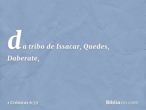 da tribo de Issacar,
Quedes, Daberate, -- 1 Crônicas 6:72