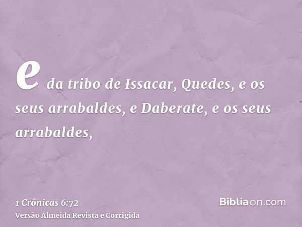 e da tribo de Issacar, Quedes, e os seus arrabaldes, e Daberate, e os seus arrabaldes,