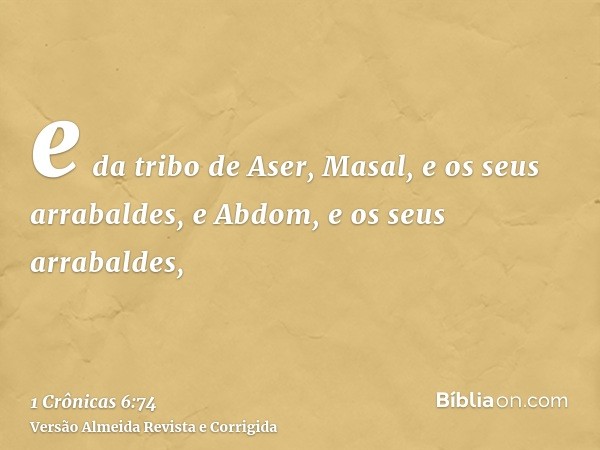 e da tribo de Aser, Masal, e os seus arrabaldes, e Abdom, e os seus arrabaldes,