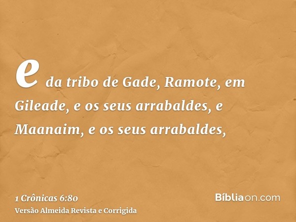 e da tribo de Gade, Ramote, em Gileade, e os seus arrabaldes, e Maanaim, e os seus arrabaldes,