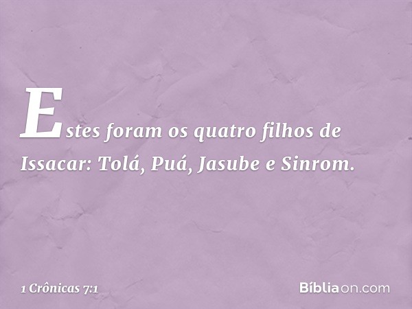 Estes foram os quatro filhos de Issacar:
Tolá, Puá, Jasube e Sinrom. -- 1 Crônicas 7:1