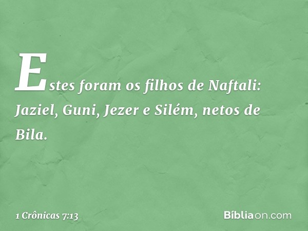 Estes foram os filhos de Naftali:
Jaziel, Guni, Jezer e Silém, netos de Bila. -- 1 Crônicas 7:13