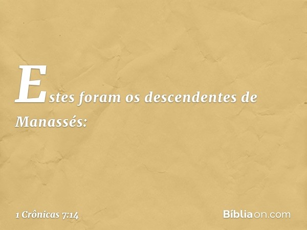 Estes foram os descendentes de Manassés: -- 1 Crônicas 7:14