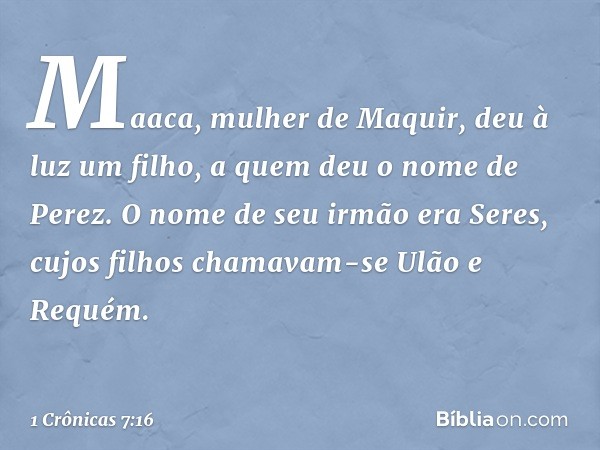 Maaca, mulher de Maquir, deu à luz um filho, a quem deu o nome de Perez. O nome de seu irmão era Seres, cujos filhos chamavam-se Ulão e Requém. -- 1 Crônicas 7: