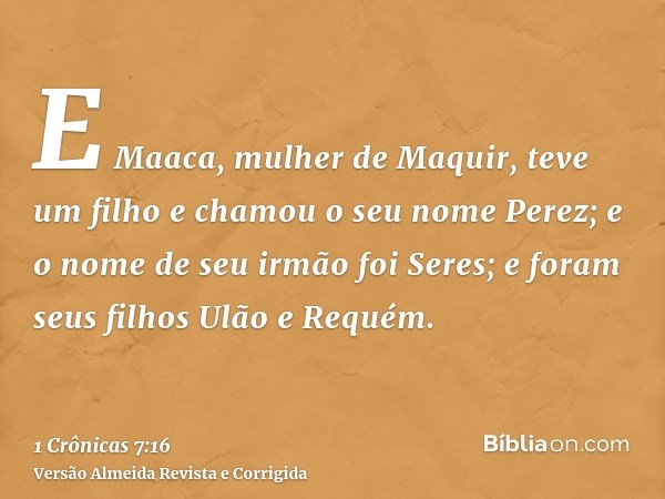 E Maaca, mulher de Maquir, teve um filho e chamou o seu nome Perez; e o nome de seu irmão foi Seres; e foram seus filhos Ulão e Requém.