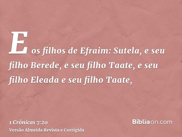 E os filhos de Efraim: Sutela, e seu filho Berede, e seu filho Taate, e seu filho Eleada e seu filho Taate,