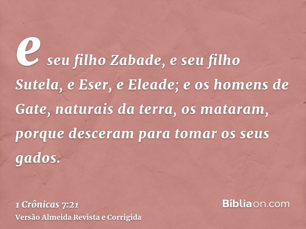 e seu filho Zabade, e seu filho Sutela, e Eser, e Eleade; e os homens de Gate, naturais da terra, os mataram, porque desceram para tomar os seus gados.
