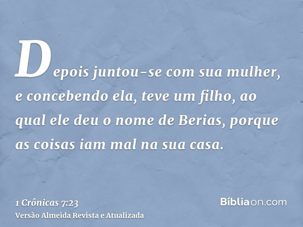 Depois juntou-se com sua mulher, e concebendo ela, teve um filho, ao qual ele deu o nome de Berias, porque as coisas iam mal na sua casa.