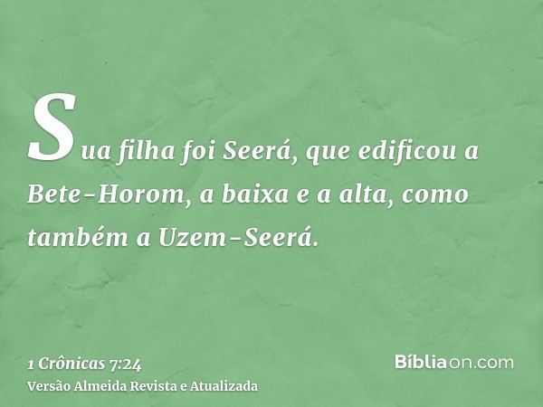 Sua filha foi Seerá, que edificou a Bete-Horom, a baixa e a alta, como também a Uzem-Seerá.