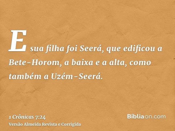 E sua filha foi Seerá, que edificou a Bete-Horom, a baixa e a alta, como também a Uzém-Seerá.