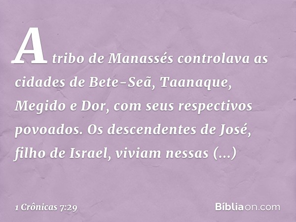 A tribo de Manassés controlava as cidades de Bete-Seã, Taanaque, Megido e Dor, com seus respectivos povoados. Os descendentes de José, filho de Israel, viviam n