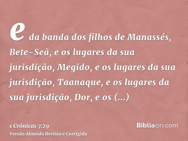 e da banda dos filhos de Manassés, Bete-Seã, e os lugares da sua jurisdição, Megido, e os lugares da sua jurisdição, Taanaque, e os lugares da sua jurisdição, D