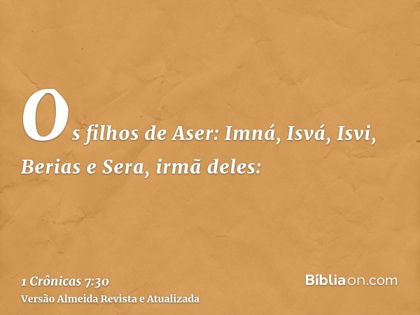 Os filhos de Aser: Imná, Isvá, Isvi, Berias e Sera, irmã deles: