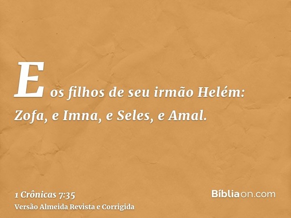 E os filhos de seu irmão Helém: Zofa, e Imna, e Seles, e Amal.