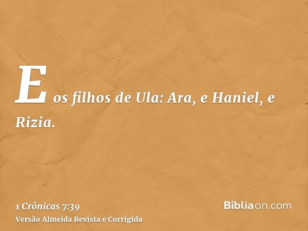 E os filhos de Ula: Ara, e Haniel, e Rizia.