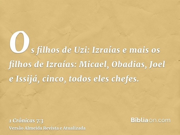 Os filhos de Uzi: Izraías e mais os filhos de Izraías: Micael, Obadias, Joel e Issijá, cinco, todos eles chefes.