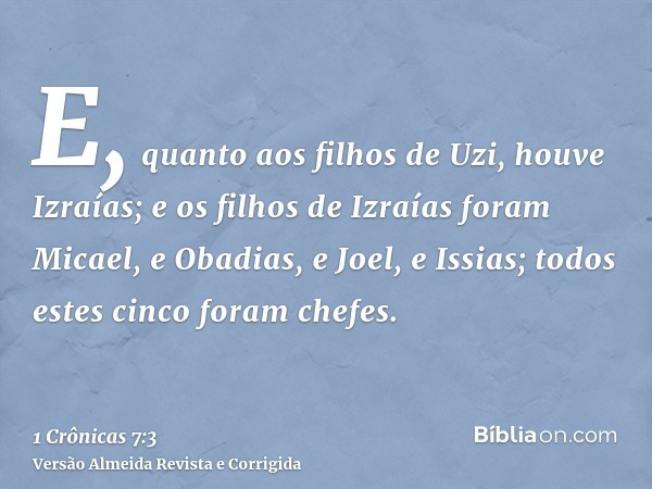 E, quanto aos filhos de Uzi, houve Izraías; e os filhos de Izraías foram Micael, e Obadias, e Joel, e Issias; todos estes cinco foram chefes.