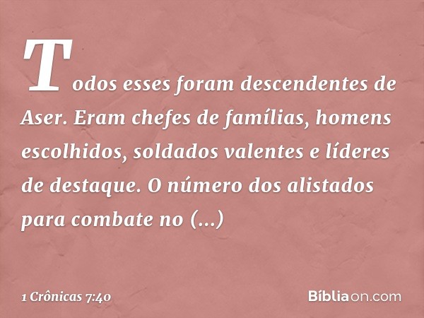 Todos esses foram descendentes de Aser. Eram chefes de famílias, homens escolhidos, soldados valentes e líderes de destaque. O número dos alistados para combate