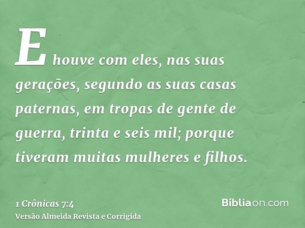 E houve com eles, nas suas gerações, segundo as suas casas paternas, em tropas de gente de guerra, trinta e seis mil; porque tiveram muitas mulheres e filhos.