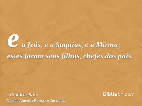 e a Jeús, e a Saquias, e a Mirma; estes foram seus filhos, chefes dos pais.