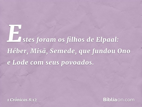 Estes foram os filhos de Elpaal:
Héber, Misã, Semede, que fundou Ono e Lode com seus povoados. -- 1 Crônicas 8:12