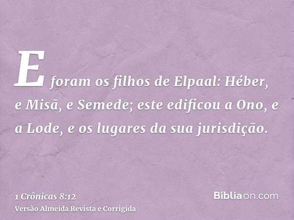 E foram os filhos de Elpaal: Héber, e Misã, e Semede; este edificou a Ono, e a Lode, e os lugares da sua jurisdição.