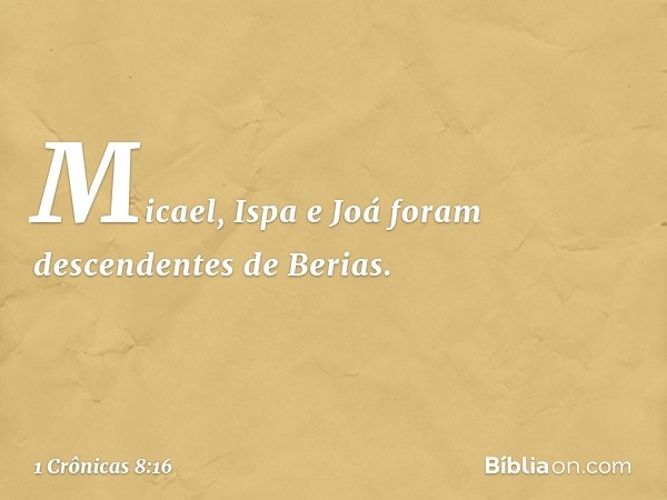 Micael, Ispa e Joá foram descendentes de Berias. -- 1 Crônicas 8:16