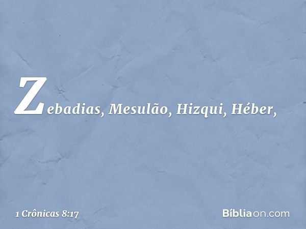 Zebadias, Mesulão, Hizqui, Héber, -- 1 Crônicas 8:17