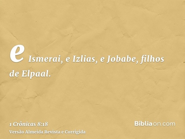 e Ismerai, e Izlias, e Jobabe, filhos de Elpaal.