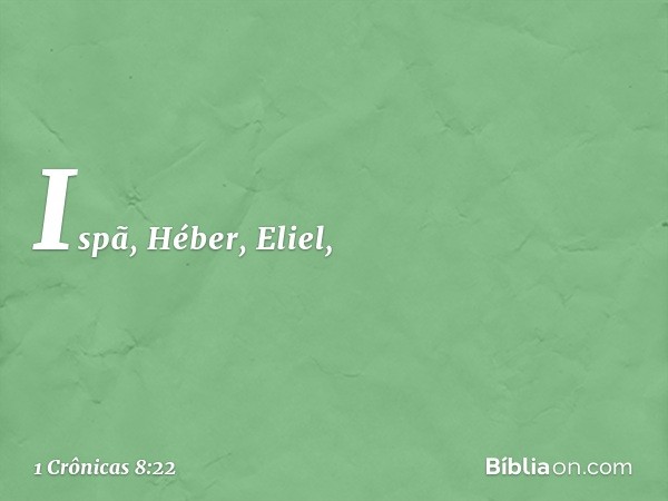 Ispã, Héber, Eliel, -- 1 Crônicas 8:22