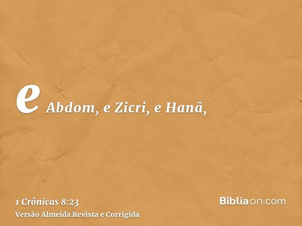 e Abdom, e Zicri, e Hanã,