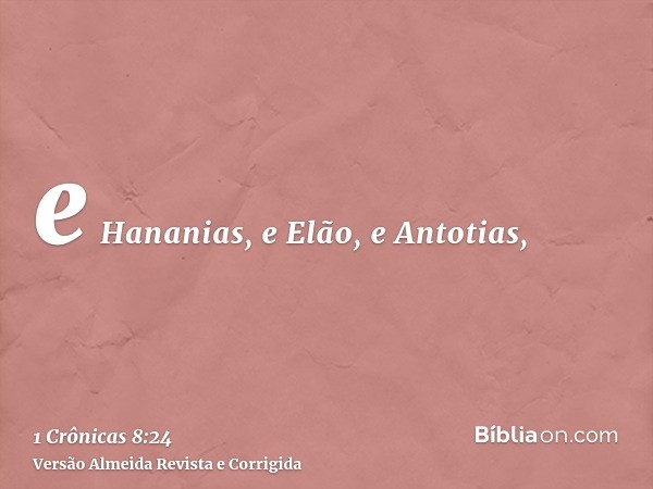 e Hananias, e Elão, e Antotias,