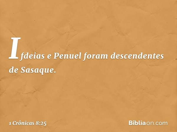 Ifdeias e Penuel foram descendentes de Sasaque. -- 1 Crônicas 8:25