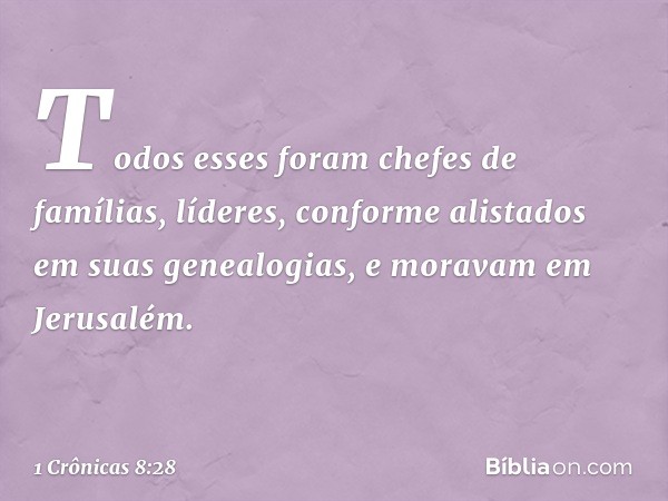 Todos esses foram chefes de famílias, líderes, conforme alistados em suas genealogias, e moravam em Jerusalém. -- 1 Crônicas 8:28