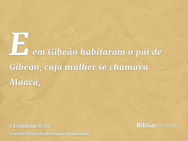 E em Gibeão habitaram o pai de Gibeão, cuja mulher se chamava Maacá,