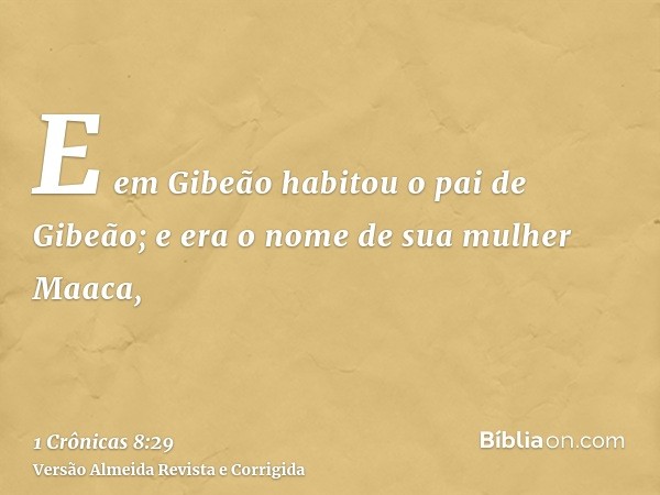 E em Gibeão habitou o pai de Gibeão; e era o nome de sua mulher Maaca,