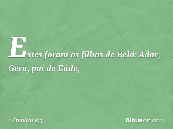 Estes foram os filhos de Belá:
Adar, Gera, pai de Eúde, -- 1 Crônicas 8:3